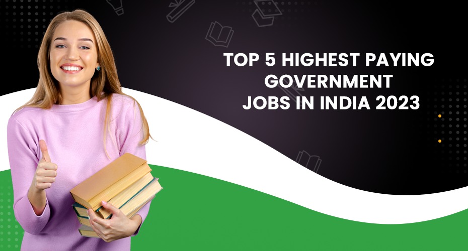 Top 5 Highest Paying Government Jobs in India 2023